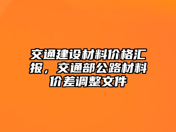 交通建設材料價格匯報，交通部公路材料價差調(diào)整文件