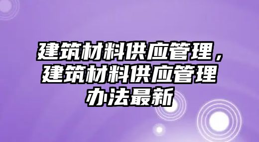 建筑材料供應管理，建筑材料供應管理辦法最新