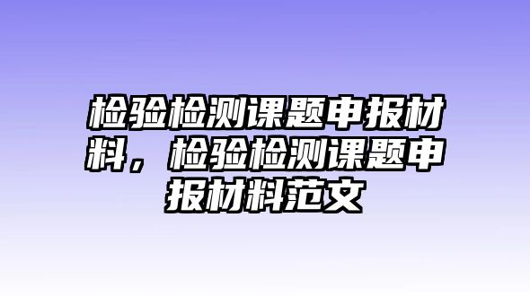 檢驗檢測課題申報材料，檢驗檢測課題申報材料范文