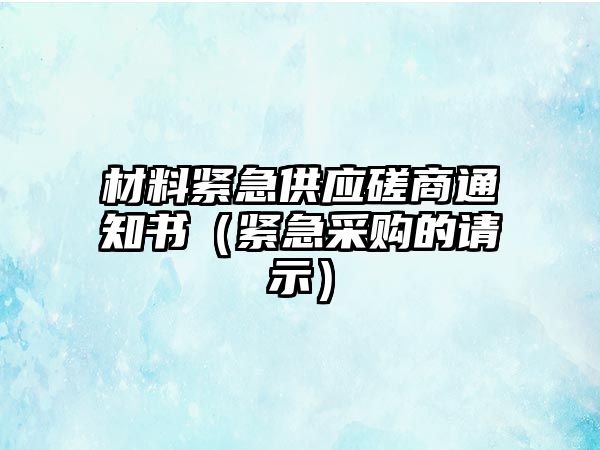 材料緊急供應磋商通知書（緊急采購的請示）