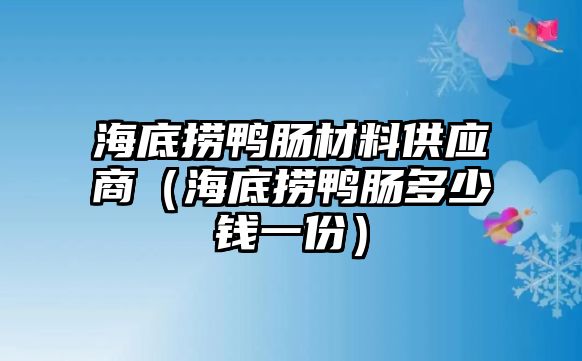 海底撈鴨腸材料供應(yīng)商（海底撈鴨腸多少錢一份）