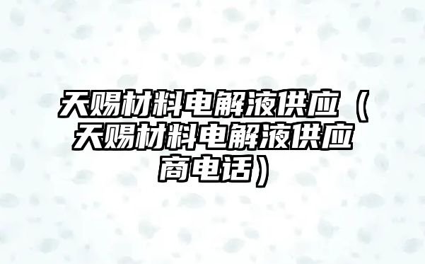 天賜材料電解液供應(yīng)（天賜材料電解液供應(yīng)商電話）