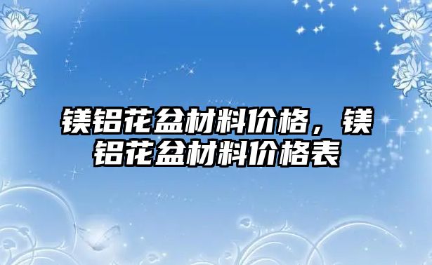 鎂鋁花盆材料價格，鎂鋁花盆材料價格表