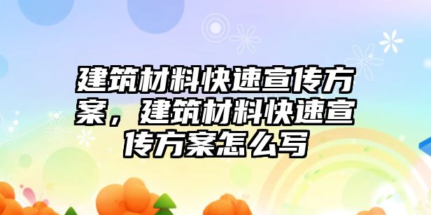 建筑材料快速宣傳方案，建筑材料快速宣傳方案怎么寫