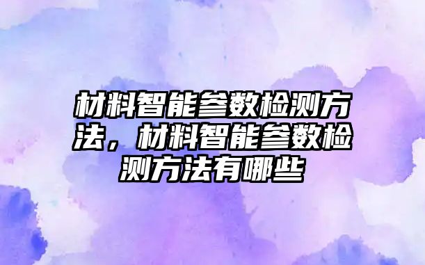 材料智能參數檢測方法，材料智能參數檢測方法有哪些