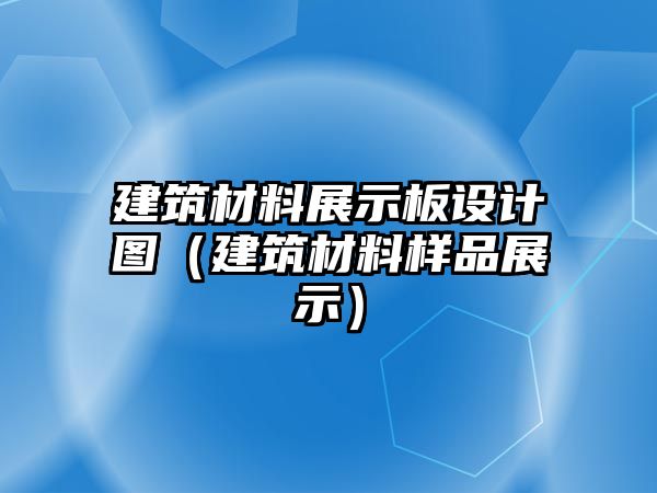 建筑材料展示板設(shè)計圖（建筑材料樣品展示）