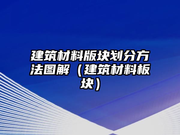 建筑材料版塊劃分方法圖解（建筑材料板塊）