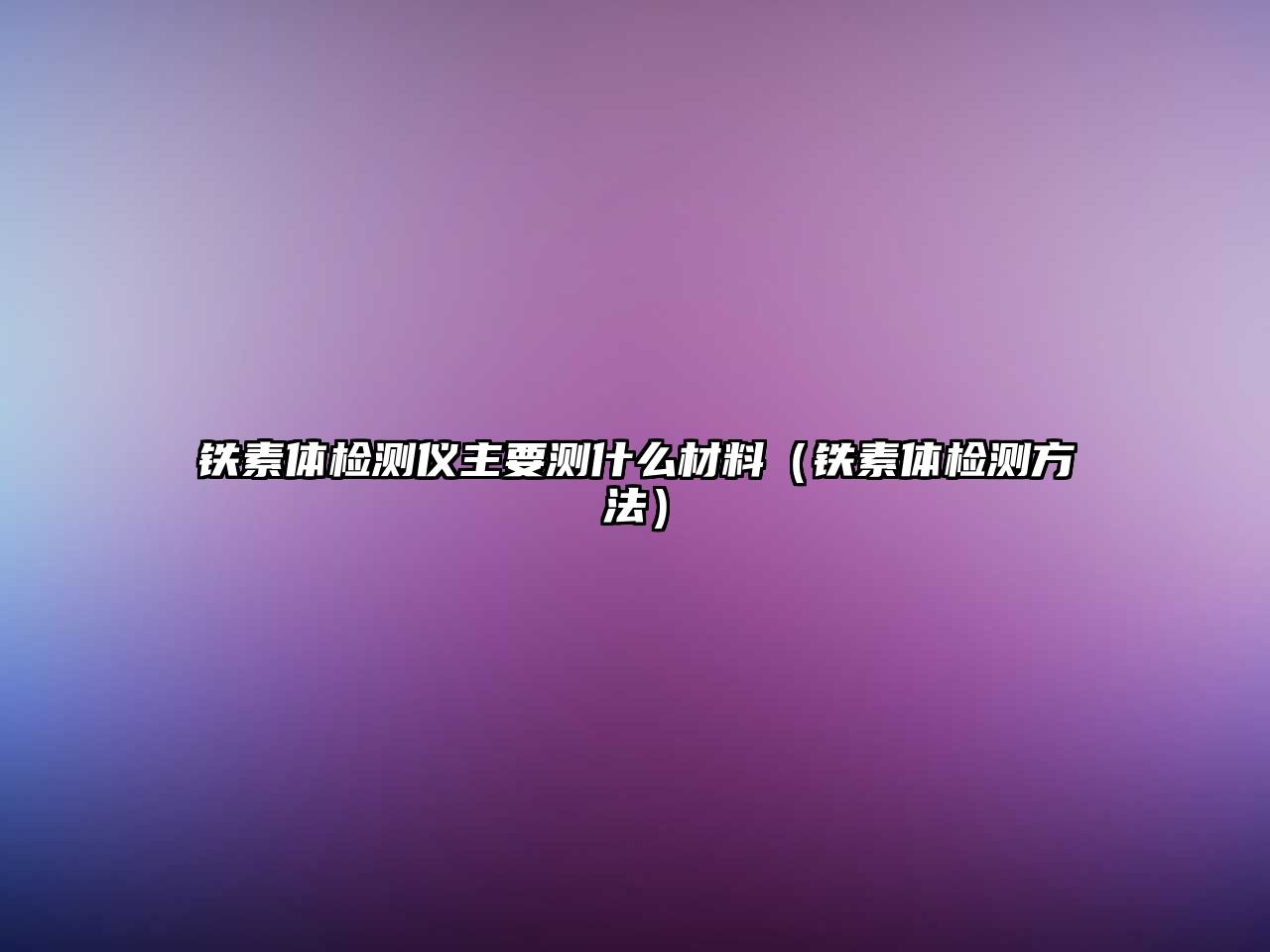 鐵素體檢測(cè)儀主要測(cè)什么材料（鐵素體檢測(cè)方法）