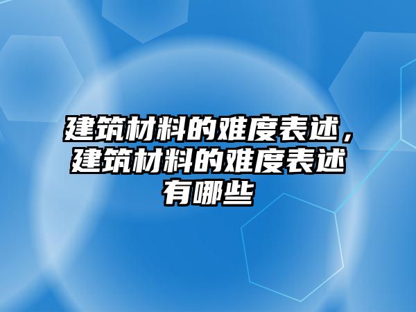 建筑材料的難度表述，建筑材料的難度表述有哪些