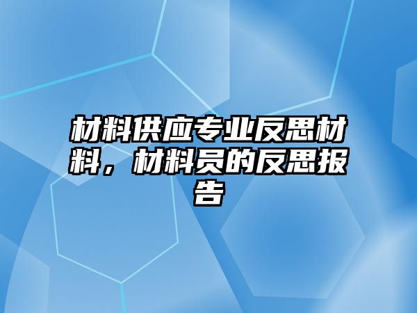 材料供應(yīng)專業(yè)反思材料，材料員的反思報(bào)告