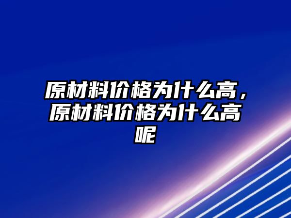 原材料價(jià)格為什么高，原材料價(jià)格為什么高呢