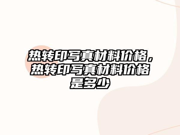 熱轉(zhuǎn)印寫真材料價格，熱轉(zhuǎn)印寫真材料價格是多少