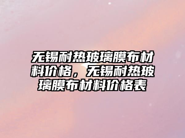 無錫耐熱玻璃膜布材料價格，無錫耐熱玻璃膜布材料價格表