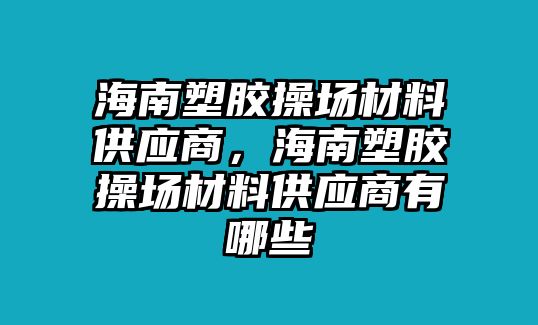 海南塑膠操場材料供應商，海南塑膠操場材料供應商有哪些