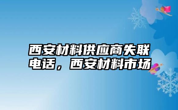 西安材料供應(yīng)商失聯(lián)電話，西安材料市場