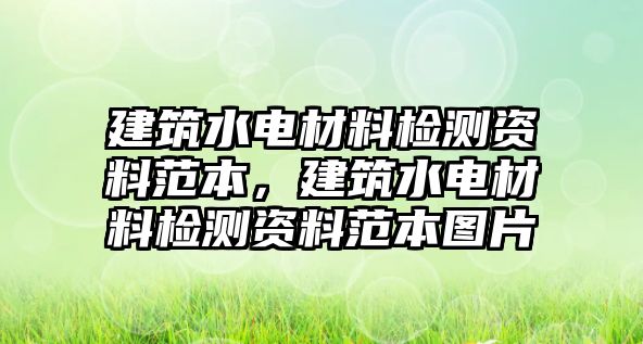 建筑水電材料檢測(cè)資料范本，建筑水電材料檢測(cè)資料范本圖片