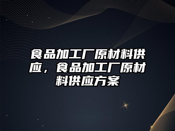 食品加工廠原材料供應(yīng)，食品加工廠原材料供應(yīng)方案