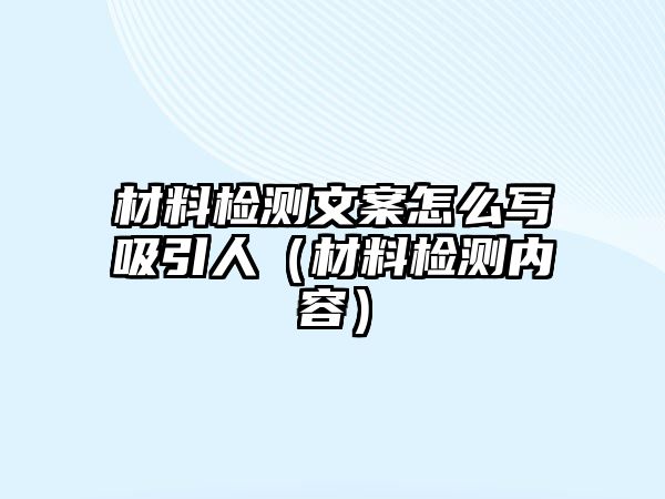 材料檢測文案怎么寫吸引人（材料檢測內(nèi)容）