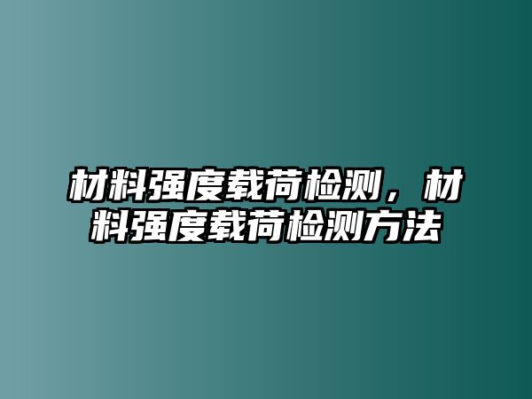 材料強(qiáng)度載荷檢測，材料強(qiáng)度載荷檢測方法