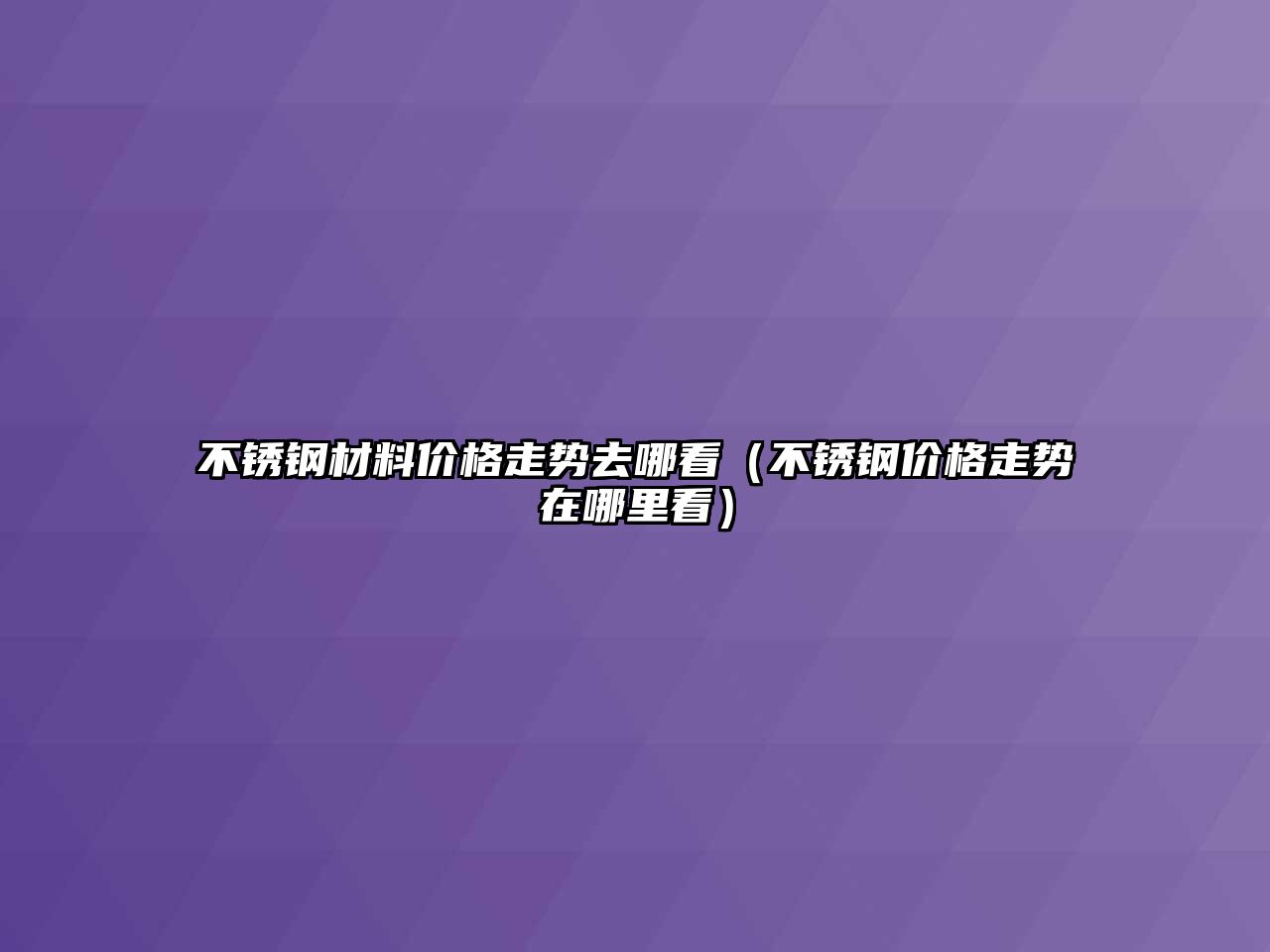 不銹鋼材料價(jià)格走勢去哪看（不銹鋼價(jià)格走勢在哪里看）