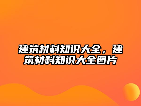 建筑材料知識大全，建筑材料知識大全圖片