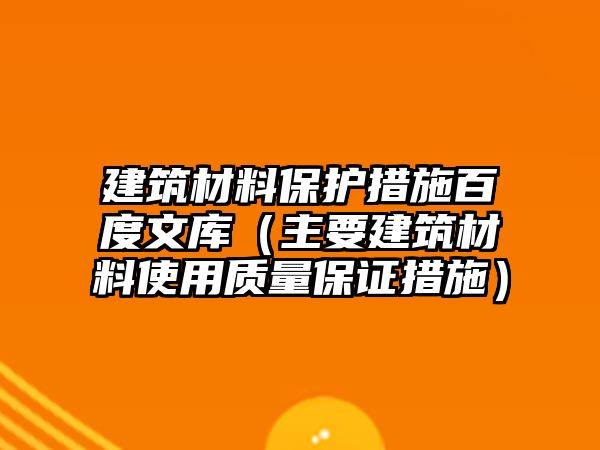 建筑材料保護(hù)措施百度文庫（主要建筑材料使用質(zhì)量保證措施）