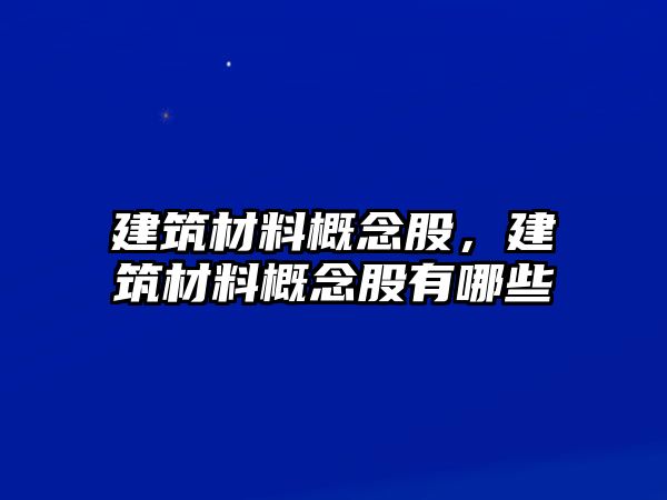 建筑材料概念股，建筑材料概念股有哪些