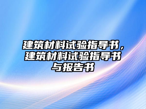 建筑材料試驗(yàn)指導(dǎo)書，建筑材料試驗(yàn)指導(dǎo)書與報(bào)告書