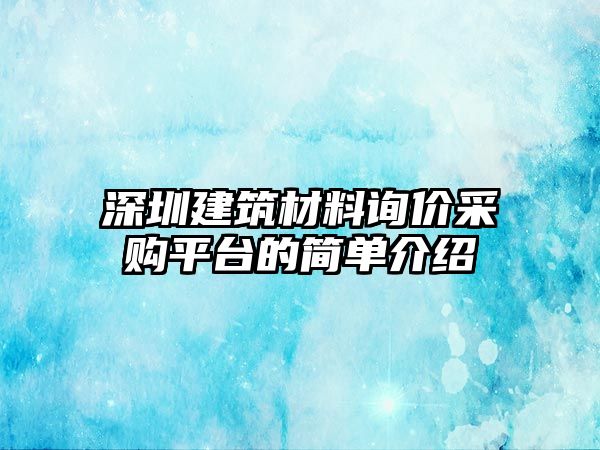 深圳建筑材料詢價采購平臺的簡單介紹