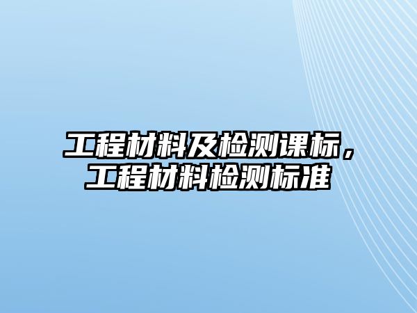 工程材料及檢測課標(biāo)，工程材料檢測標(biāo)準(zhǔn)