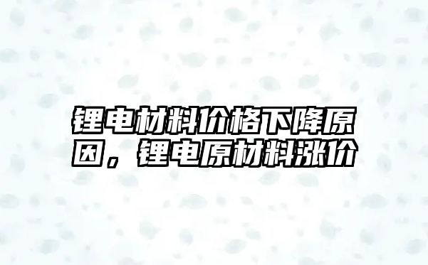 鋰電材料價格下降原因，鋰電原材料漲價