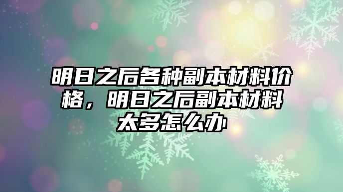 明日之后各種副本材料價格，明日之后副本材料太多怎么辦