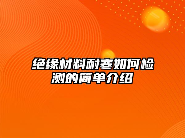 絕緣材料耐寒如何檢測的簡單介紹