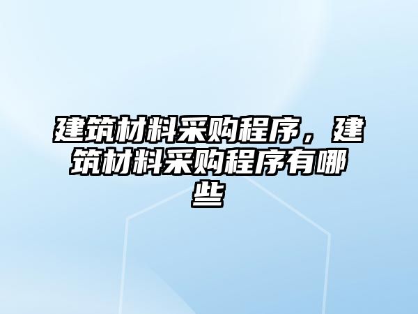 建筑材料采購程序，建筑材料采購程序有哪些