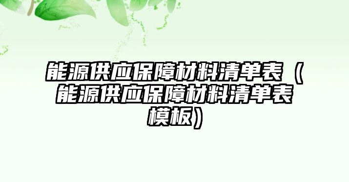 能源供應(yīng)保障材料清單表（能源供應(yīng)保障材料清單表模板）