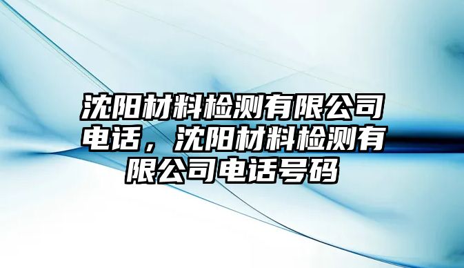 沈陽材料檢測有限公司電話，沈陽材料檢測有限公司電話號碼