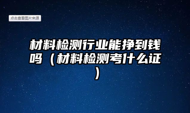 材料檢測行業(yè)能掙到錢嗎（材料檢測考什么證）