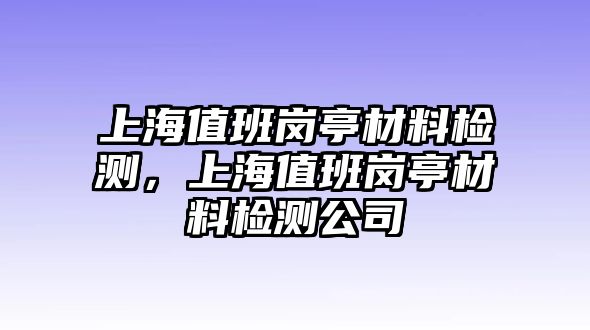 上海值班崗?fù)げ牧蠙z測，上海值班崗?fù)げ牧蠙z測公司