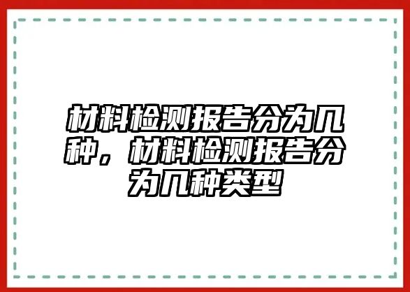 材料檢測報告分為幾種，材料檢測報告分為幾種類型