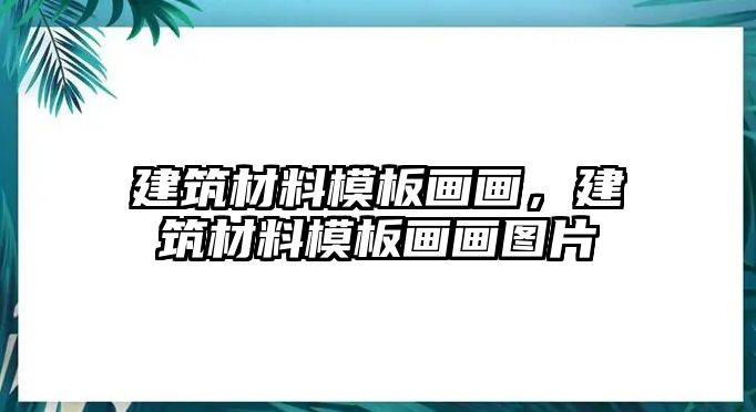 建筑材料模板畫(huà)畫(huà)，建筑材料模板畫(huà)畫(huà)圖片