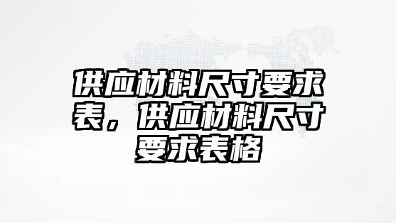 供應(yīng)材料尺寸要求表，供應(yīng)材料尺寸要求表格