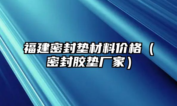 福建密封墊材料價格（密封膠墊廠家）