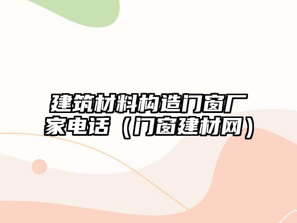 建筑材料構(gòu)造門窗廠家電話（門窗建材網(wǎng)）