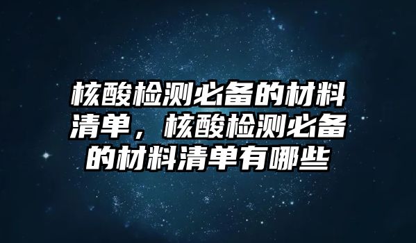 核酸檢測必備的材料清單，核酸檢測必備的材料清單有哪些