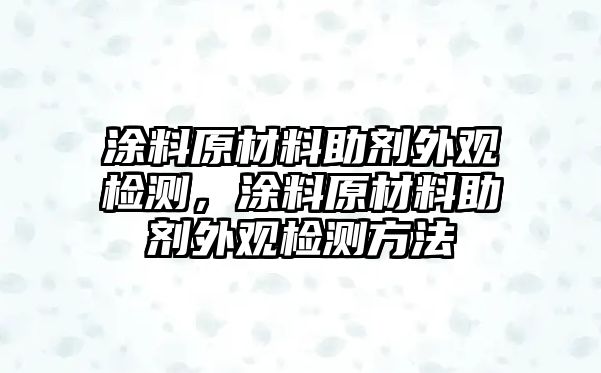 涂料原材料助劑外觀檢測，涂料原材料助劑外觀檢測方法