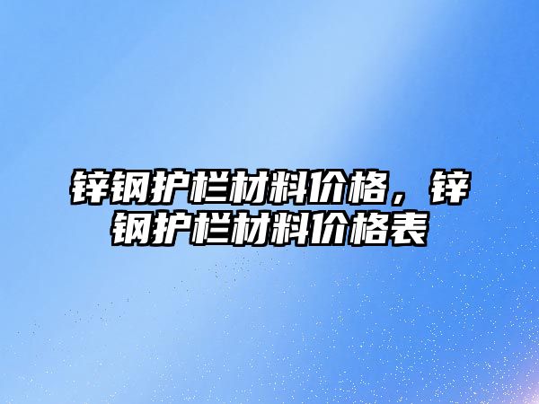 鋅鋼護欄材料價格，鋅鋼護欄材料價格表