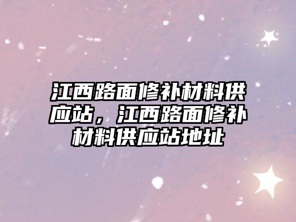 江西路面修補材料供應站，江西路面修補材料供應站地址