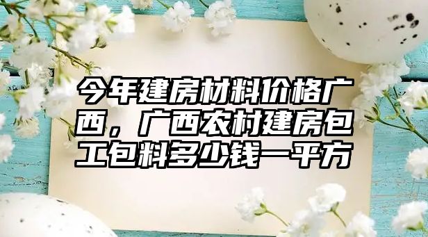 今年建房材料價格廣西，廣西農(nóng)村建房包工包料多少錢一平方