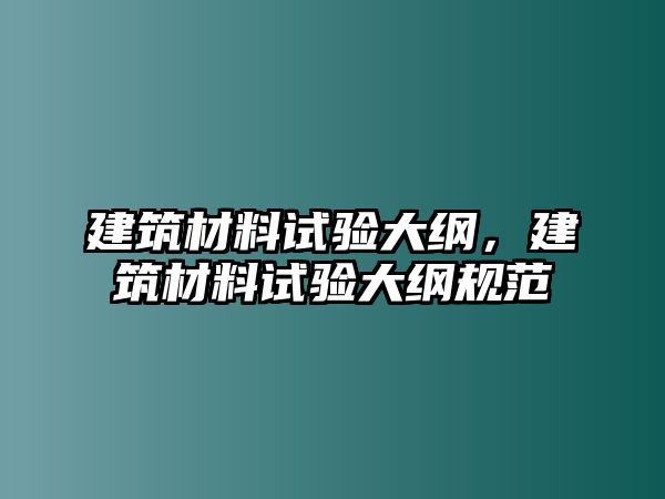 建筑材料試驗(yàn)大綱，建筑材料試驗(yàn)大綱規(guī)范