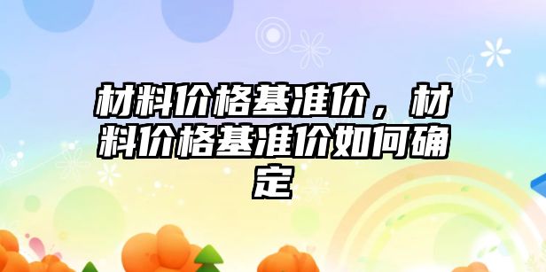 材料價格基準(zhǔn)價，材料價格基準(zhǔn)價如何確定